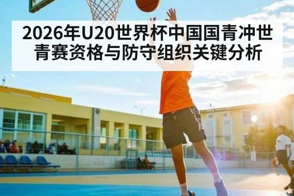 2026年U20世界杯中国国青冲世青赛资格与防守组织关键分析